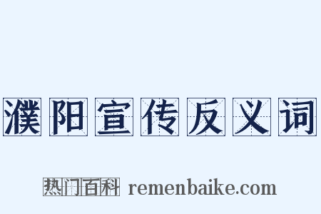 濮阳宣传反义词是什么意思的图片